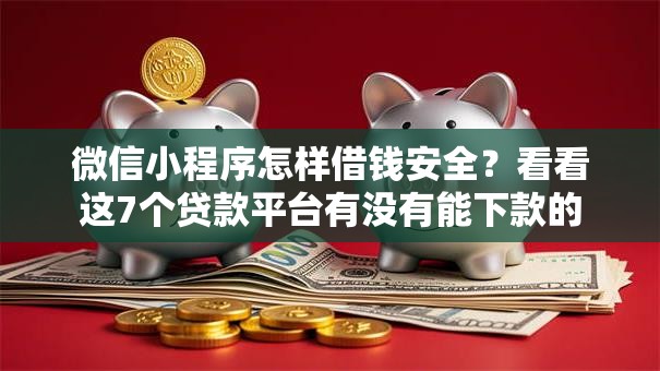 微信小程序怎样借钱安全？看看这7个贷款平台有没有能下款的