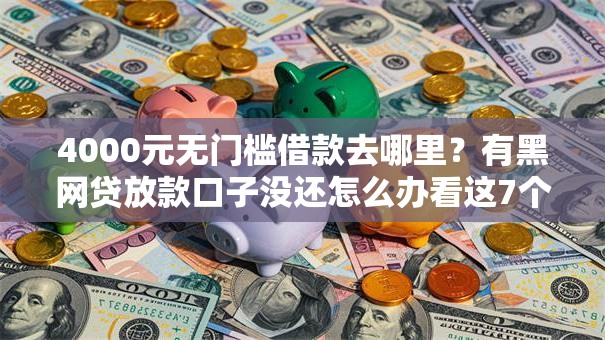 4000元无门槛借款去哪里？有黑网贷放款口子没还怎么办看这7个平台