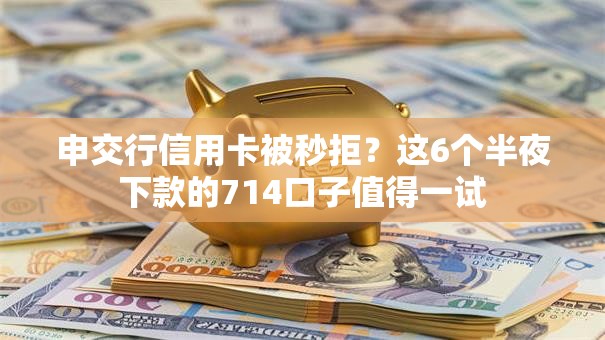 申交行信用卡被秒拒？这6个半夜下款的714口子值得一试