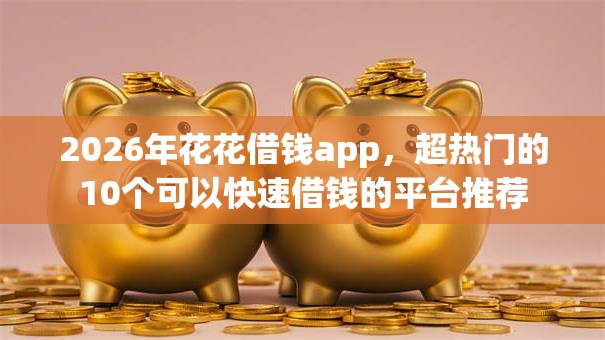2026年花花借钱app，超热门的10个可以快速借钱的平台推荐