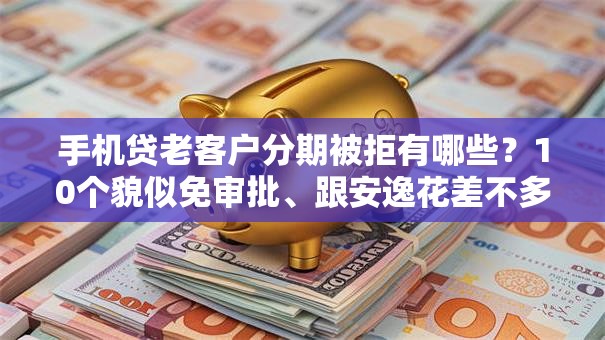 手机贷老客户分期被拒有哪些?10个貌似免审批、跟安逸花差不多的平台合集 手机贷老客户分期被拒有哪些?10个貌似免审批、跟安逸花差不多的平台合集