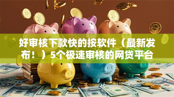 好审核下款快的按软件（最新发布！）5个极速审核的网贷平台