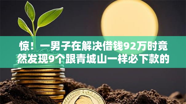 惊！一男子在解决借钱92万时竟然发现9个跟青城山一样必下款的口子，事后分享了出来