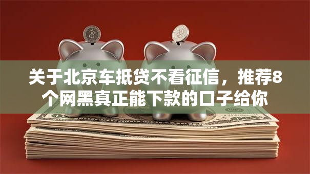 关于北京车抵贷不看征信,推荐8个网黑真正能下款的口子给你 关于北京车抵贷不看征信,推荐8个网黑真正能下款的口子给你