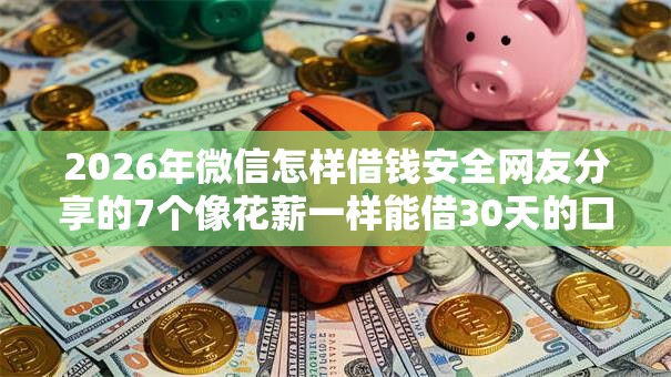 2026年微信怎样借钱安全网友分享的7个像花薪一样能借30天的口子我觉得不错！