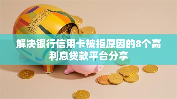 解决银行信用卡被拒原因的8个高利息贷款平台分享