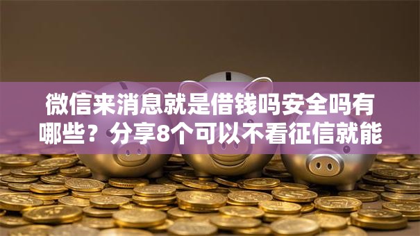 微信来消息就是借钱吗安全吗有哪些？分享8个可以不看征信就能下款的软件