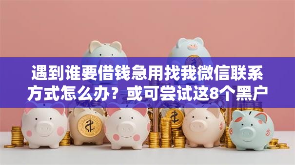 遇到谁要借钱急用找我微信联系方式怎么办？或可尝试这8个黑户可以借款的软件
