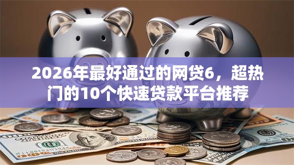 2026年最好通过的网贷6，超热门的10个快速贷款平台推荐