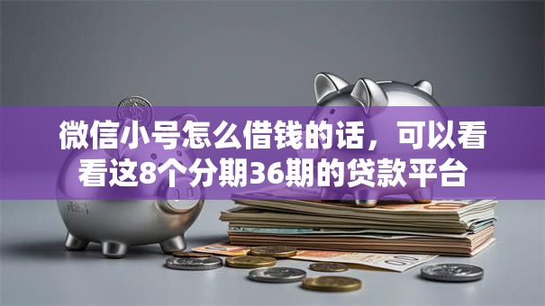 微信小号怎么借钱的话，可以看看这8个分期36期的贷款平台