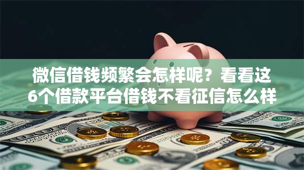 微信借钱频繁会怎样呢？看看这6个借款平台借钱不看征信怎么样