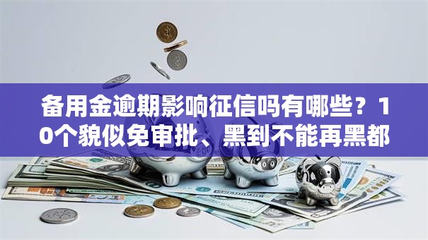 备用金逾期影响征信吗有哪些？10个貌似免审批、黑到不能再黑都能下款的口子合集