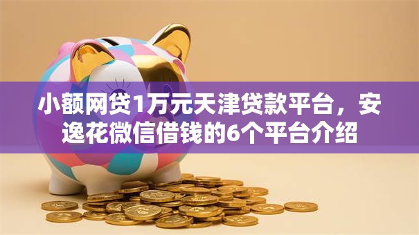 小额网贷1万元天津贷款平台,安逸花微信借钱的6个平台介绍 小额网贷1万元天津贷款平台,安逸花微信借钱的6个平台介绍