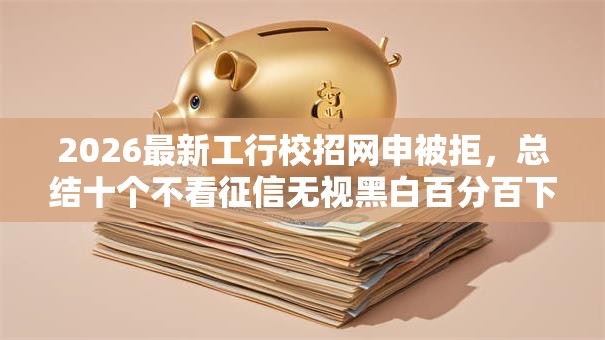 2026最新工行校招网申被拒，总结十个不看征信无视黑白百分百下款网贷平台！