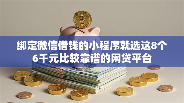 绑定微信借钱的小程序就选这8个6千元比较靠谱的网贷平台 绑定微信借钱的小程序就选这8个6千元比较靠谱的网贷平台