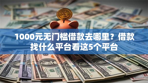 1000元无门槛借款去哪里?借款找什么平台看这5个平台 1000元无门槛借款去哪里?借款找什么平台看这5个平台