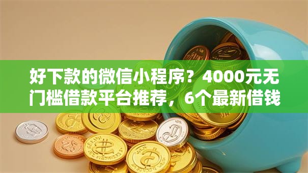 好下款的微信小程序?4000元无门槛借款平台推荐,6个最新借钱的平台100%能借到盘点 好下款的微信小程序?4000元无门槛借款平台推荐,6个最新借钱的平台100%能借到盘点