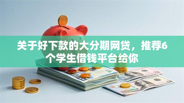 关于好下款的大分期网贷，推荐6个学生借钱平台给你