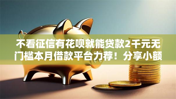 不看征信有花呗就能贷款2千元无门槛本月借款平台力荐！分享小额网贷口子2千元无门槛借款