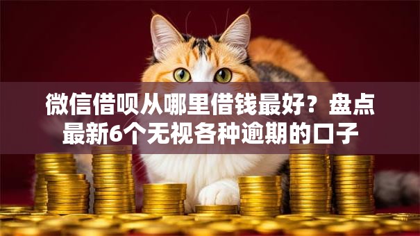 微信借呗从哪里借钱最好？盘点最新6个无视各种逾期的口子
