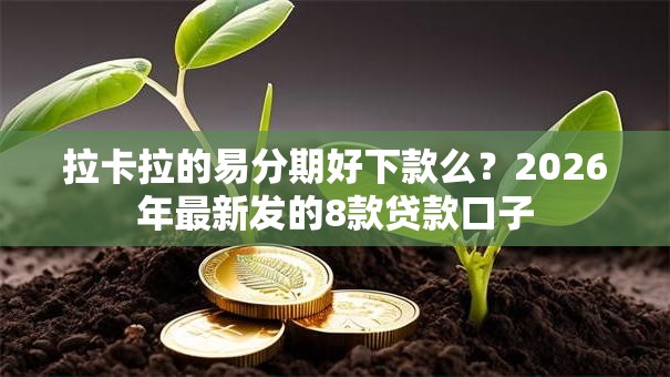 拉卡拉的易分期好下款么？2026年最新发的8款贷款口子