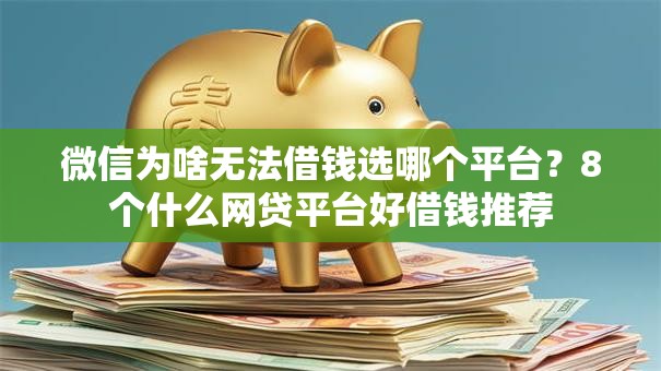 微信为啥无法借钱选哪个平台？8个什么网贷平台好借钱推荐