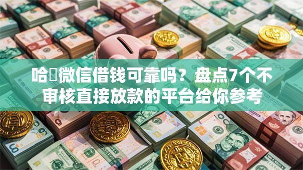 哈啰微信借钱可靠吗？盘点7个不审核直接放款的平台给你参考