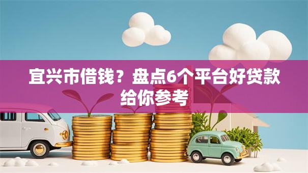 宜兴市借钱？盘点6个平台好贷款给你参考