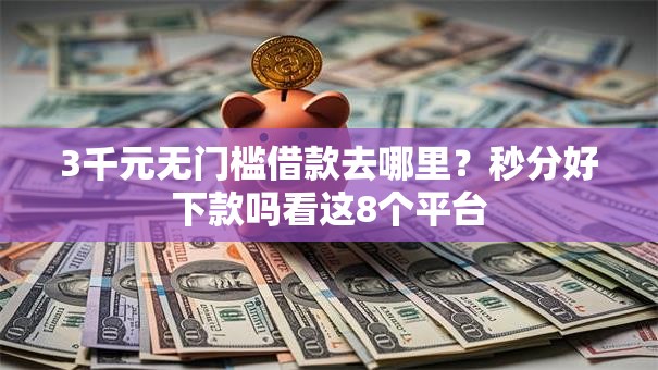 3千元无门槛借款去哪里?秒分好下款吗看这8个平台 3千元无门槛借款去哪里?秒分好下款吗看这8个平台