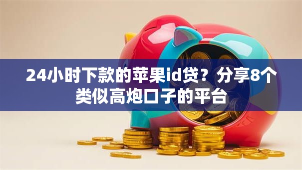 24小时下款的苹果id贷？分享8个类似高炮口子的平台