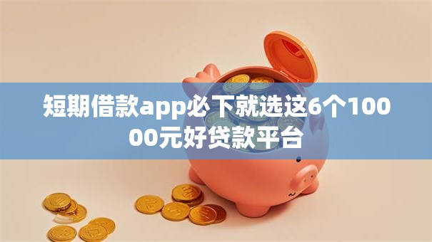 短期借款app必下就选这6个10000元好贷款平台