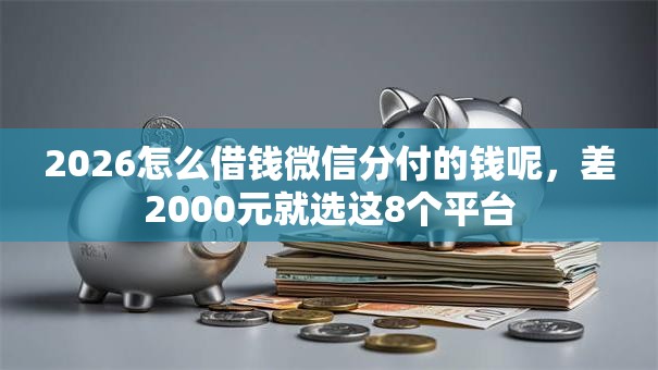 2026怎么借钱微信分付的钱呢，差2000元就选这8个平台