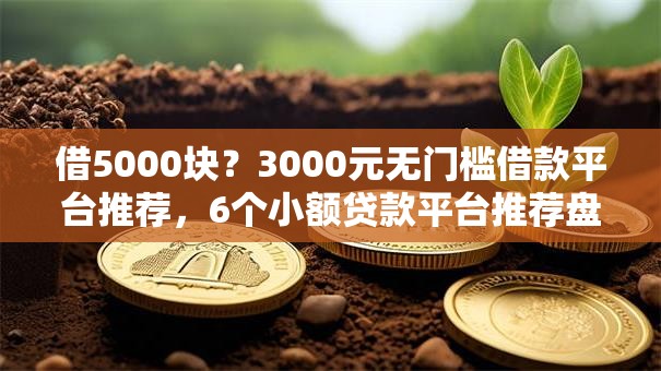 借5000块?3000元无门槛借款平台推荐,6个小额贷款平台推荐盘点 借5000块?3000元无门槛借款平台推荐,6个小额贷款平台推荐盘点