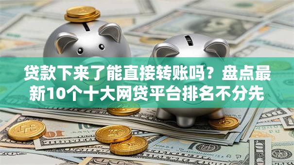 贷款下来了能直接转账吗？盘点最新10个十大网贷平台排名不分先后