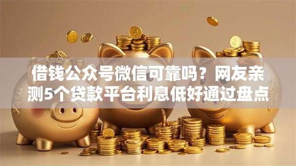 借钱公众号微信可靠吗？网友亲测5个贷款平台利息低好通过盘点