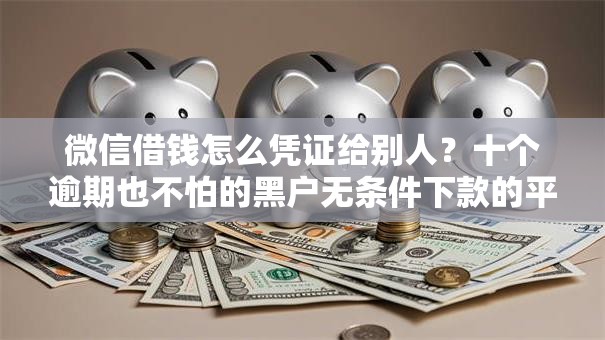 微信借钱怎么凭证给别人？十个逾期也不怕的黑户无条件下款的平台