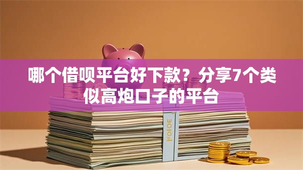 哪个借呗平台好下款？分享7个类似高炮口子的平台