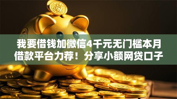 我要借钱加微信4千元无门槛本月借款平台力荐！分享小额网贷口子4千元无门槛借款