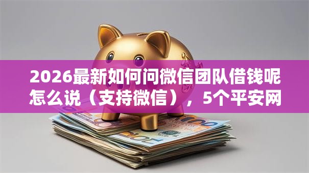 2026最新如何问微信团队借钱呢怎么说(支持微信),5个平安网贷平台无私分享 2026最新如何问微信团队借钱呢怎么说(支持微信),5个平安网贷平台无私分享