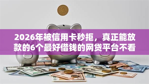 2026年被信用卡秒拒，真正能放款的6个最好借钱的网贷平台不看数据推荐