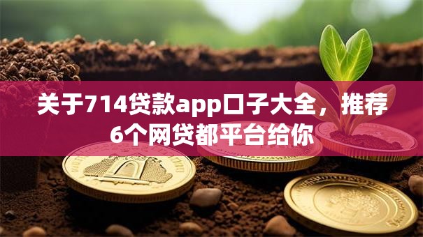 关于714贷款app口子大全,推荐6个网贷都平台给你 关于714贷款app口子大全,推荐6个网贷都平台给你