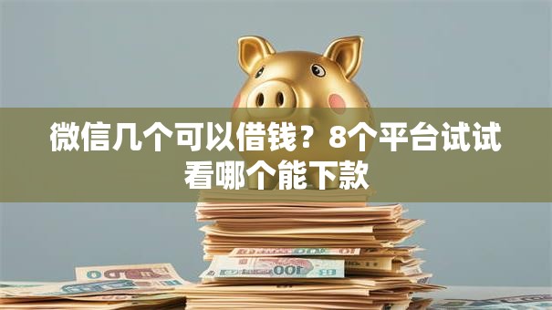 微信几个可以借钱？8个平台试试看哪个能下款