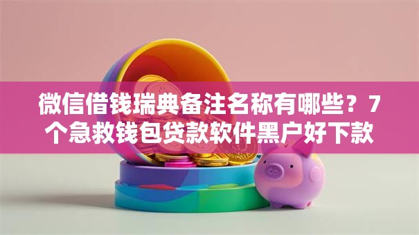 微信借钱瑞典备注名称有哪些？7个急救钱包贷款软件黑户好下款推荐给你