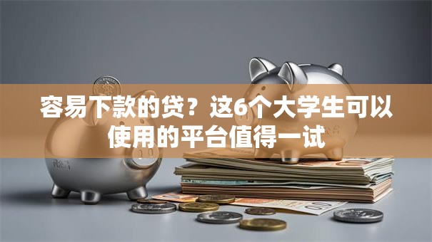 容易下款的贷？这6个大学生可以使用的平台值得一试