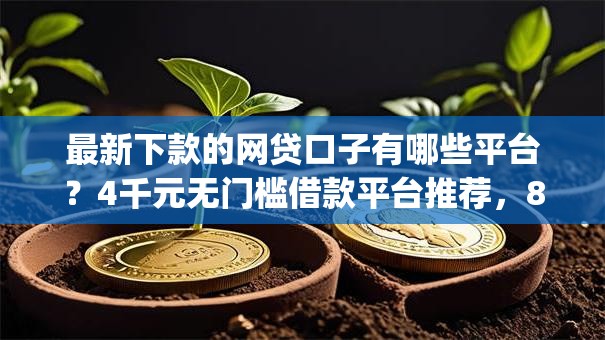 最新下款的网贷口子有哪些平台？4千元无门槛借款平台推荐，8个比较靠谱的借钱app盘点