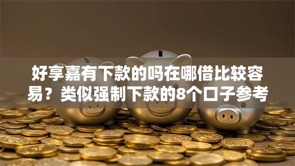 好享嘉有下款的吗在哪借比较容易？类似强制下款的8个口子参考