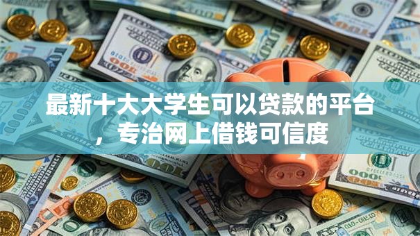 最新十大大学生可以贷款的平台，专治网上借钱可信度