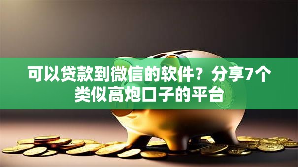 可以贷款到微信的软件？分享7个类似高炮口子的平台