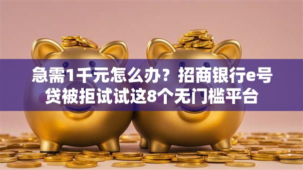 急需1千元怎么办?招商银行e号贷被拒试试这8个无门槛平台 急需1千元怎么办?招商银行e号贷被拒试试这8个无门槛平台