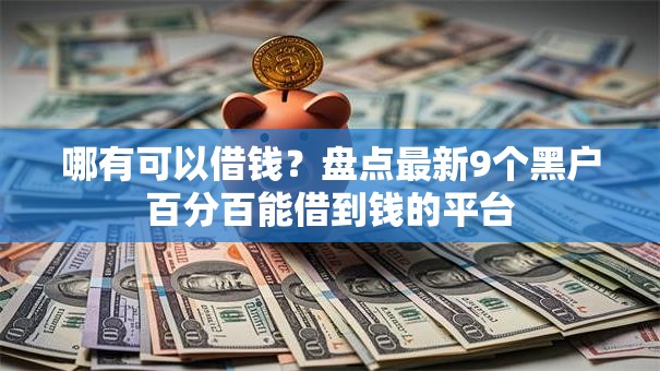 哪有可以借钱?盘点最新9个黑户百分百能借到钱的平台 哪有可以借钱?盘点最新9个黑户百分百能借到钱的平台